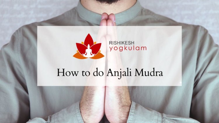 How to do Anjali Mudra or Namaste Mudra and its benefits.