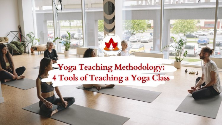 Yoga Teaching Methodology: 4 Tools of Teaching a Yoga Class