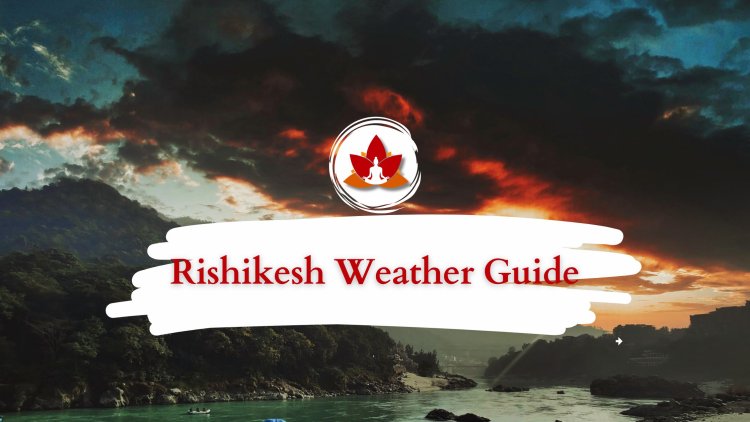Rishikesh Weather Guide: Best Time To Visit Rishikesh