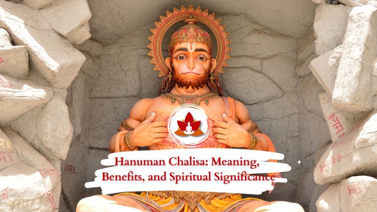 Hanuman Chalisa: Meaning, Benefits, and Spiritual Significance