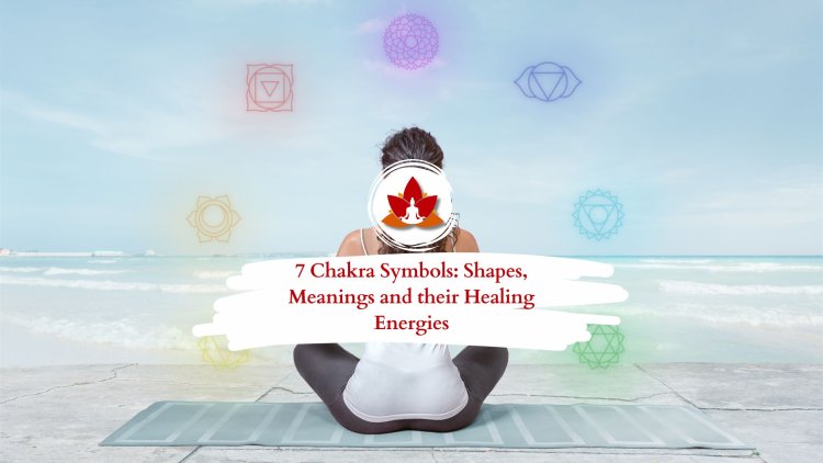 Understanding the 7 Chakra Symbols: Shapes, Meanings and their Healing Energies