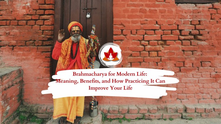 Brahmacharya for Modern Life: Meaning, Benefits, and How Practicing It Can Improve Your Life