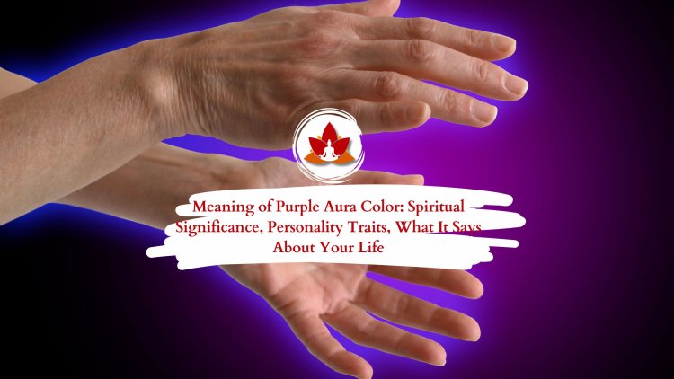 Meaning of Purple Aura Color: Spiritual Significance, Personality Traits, What It Says About Your Life