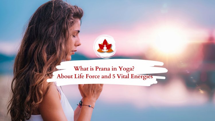 What is Prana in Yoga? About Life Force and 5 Vital Energies