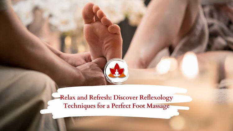 Relax and Refresh: Discover Reflexology Techniques for a Perfect Foot Massage