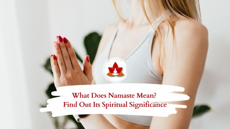 What Does Namaste Mean? Find Out Its Spiritual Significance