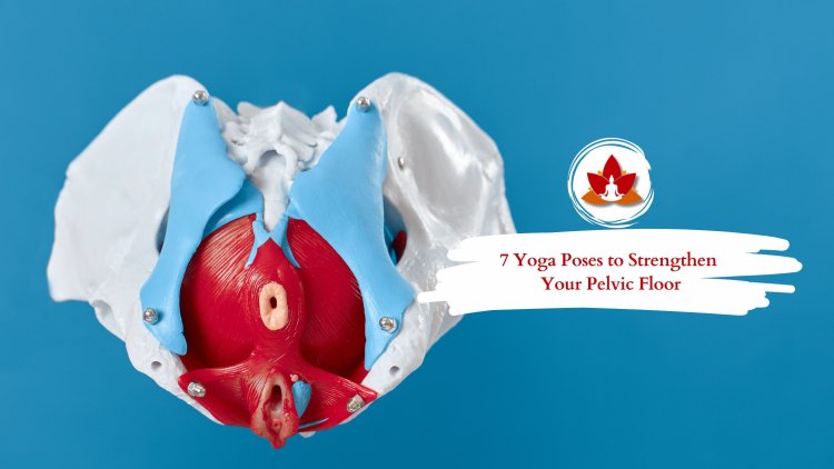 7 Yoga Poses to Strengthen Your Pelvic Floor