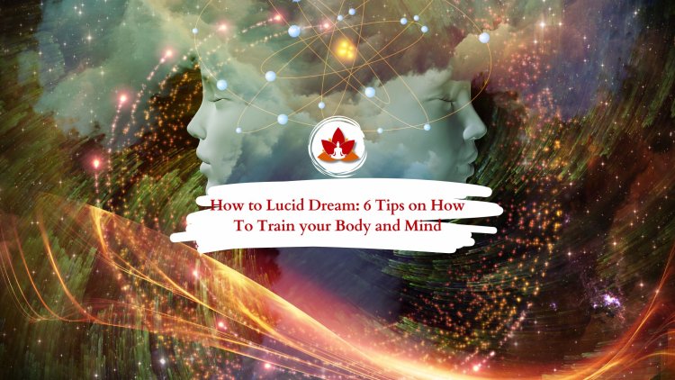 6 Simple Tips to Master Lucid Dreaming and Train Your Mind and Body